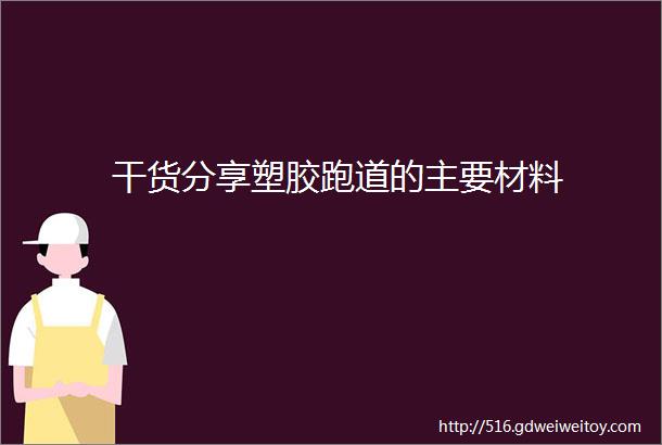 干货分享塑胶跑道的主要材料